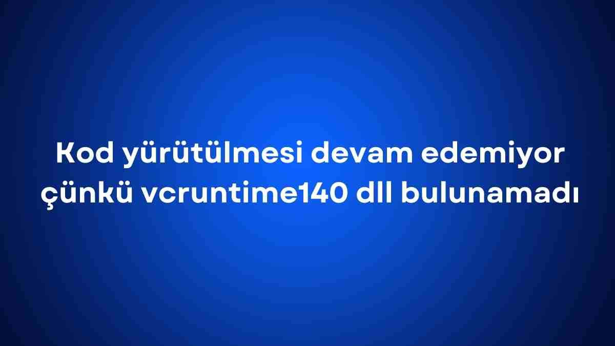 Kod yürütülmesi devam edemiyor çünkü vcruntime140 dll bulunamadı